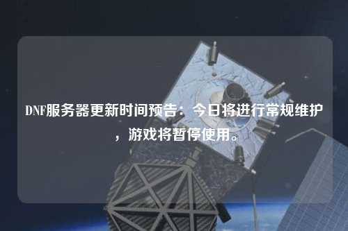 DNF服務(wù)器更新時(shí)間預(yù)告：今日將進(jìn)行常規(guī)維護(hù)，游戲?qū)和Ｊ褂谩? /></a></div>        <div   id=