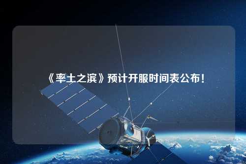 《率土之濱》預(yù)計(jì)開服時(shí)間表公布！