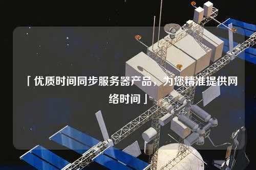 「優(yōu)質時間同步服務器產品，為您精準提供網絡時間」
