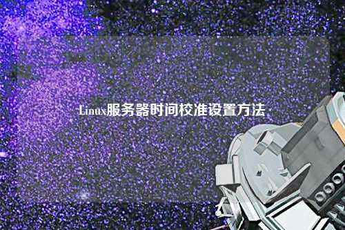 Linux服務(wù)器時間校準設(shè)置方法