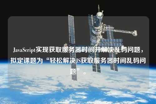 JavaScript實(shí)現(xiàn)獲取服務(wù)器時(shí)間并解決亂碼問題，擬定課題為“輕松解決JS獲取服務(wù)器時(shí)間亂碼問題”。