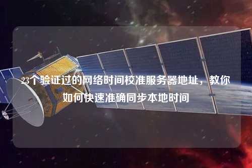 23個驗證過的網(wǎng)絡(luò)時間校準(zhǔn)服務(wù)器地址，教你如何快速準(zhǔn)確同步本地時間