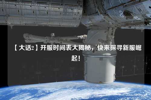 【大話2】開服時間表大揭秘，快來探尋新服崛起！