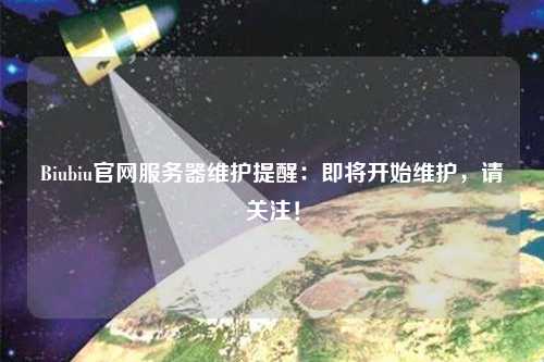 Biubiu官網(wǎng)服務(wù)器維護(hù)提醒：即將開(kāi)始維護(hù)，請(qǐng)關(guān)注！