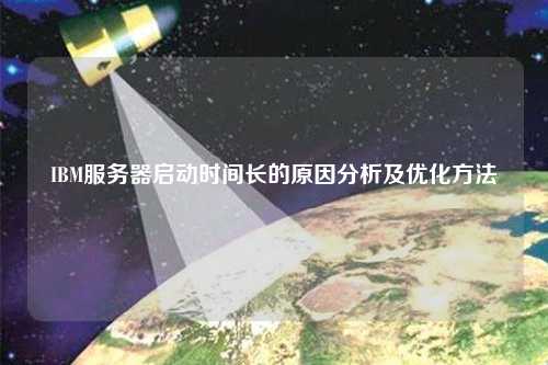 IBM服務(wù)器啟動(dòng)時(shí)間長的原因分析及優(yōu)化方法