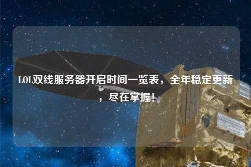 LOL雙線服務(wù)器開啟時間一覽表，全年穩(wěn)定更新，盡在掌握！