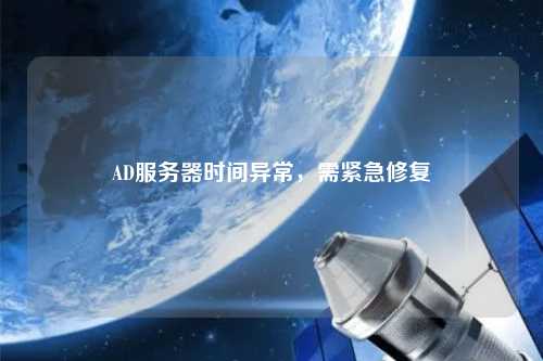 AD服務(wù)器時(shí)間異常，需緊急修復(fù)