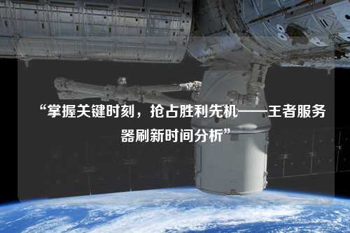 “掌握關(guān)鍵時(shí)刻，搶占勝利先機(jī)——王者服務(wù)器刷新時(shí)間分析”
