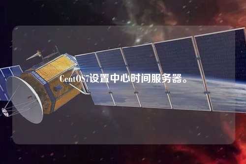 CentOS7設(shè)置中心時(shí)間服務(wù)器。