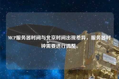 MCP服務器時間與北京時間出現(xiàn)差異，服務器時鐘需要進行調整。