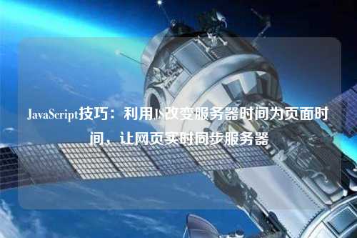 JavaScript技巧：利用JS改變服務(wù)器時(shí)間為頁面時(shí)間，讓網(wǎng)頁實(shí)時(shí)同步服務(wù)器