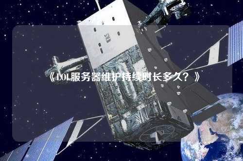 《LOL服務(wù)器維護(hù)持續(xù)時(shí)長(zhǎng)多久？》