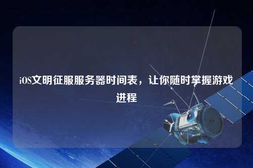 iOS文明征服服務(wù)器時(shí)間表，讓你隨時(shí)掌握游戲進(jìn)程