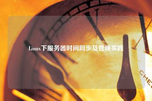 Linux下服務(wù)器時間同步及管理實踐