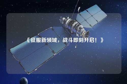 《征服新領(lǐng)域，戰(zhàn)斗即刻開啟！》