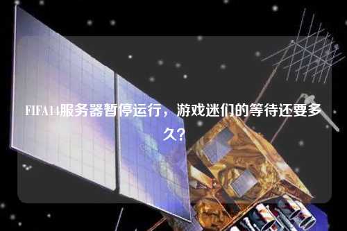 FIFA14服務(wù)器暫停運(yùn)行，游戲迷們的等待還要多久？