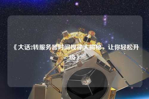 《大話2轉(zhuǎn)服務(wù)器時間規(guī)律大揭秘，讓你輕松升級》