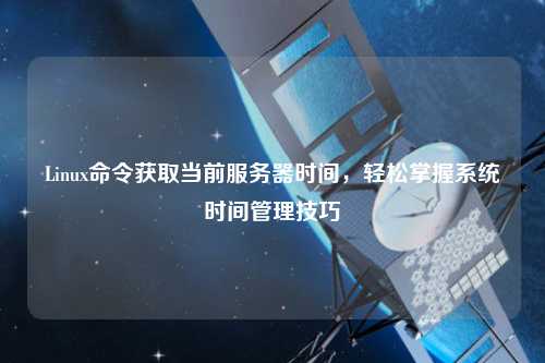 Linux命令獲取當(dāng)前服務(wù)器時間，輕松掌握系統(tǒng)時間管理技巧