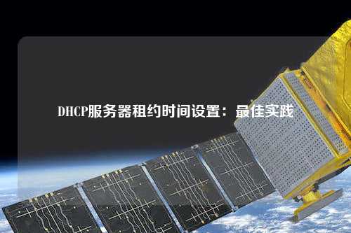 DHCP服務(wù)器租約時間設(shè)置：最佳實(shí)踐