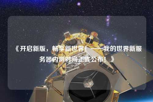 《開(kāi)啟新版，暢享新世界！——我的世界新服務(wù)器內(nèi)測(cè)時(shí)間正式公布！》