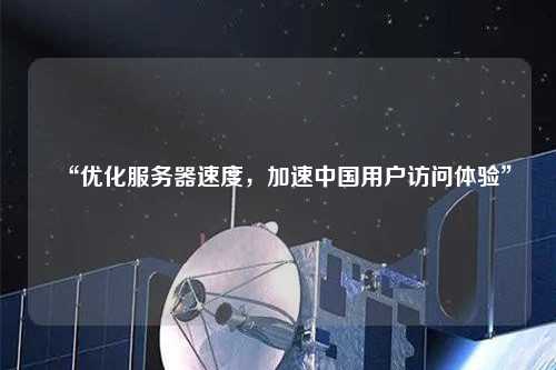 “優(yōu)化服務(wù)器速度，加速中國(guó)用戶(hù)訪(fǎng)問(wèn)體驗(yàn)”