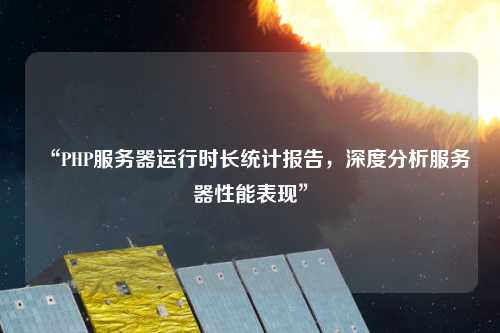 “PHP服務(wù)器運行時長統(tǒng)計報告，深度分析服務(wù)器性能表現(xiàn)”