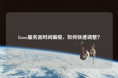 Linux服務(wù)器時間偏慢，如何快速調(diào)整？
