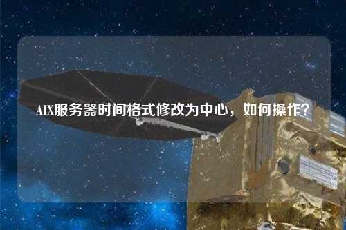 AIX服務(wù)器時(shí)間格式修改為中心，如何操作？