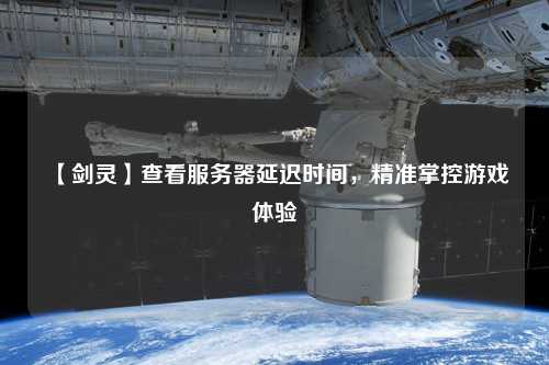 【劍靈】查看服務(wù)器延遲時間，精準(zhǔn)掌控游戲體驗