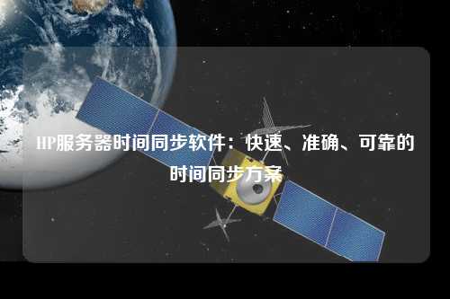 HP服務器時間同步軟件：快速、準確、可靠的時間同步方案