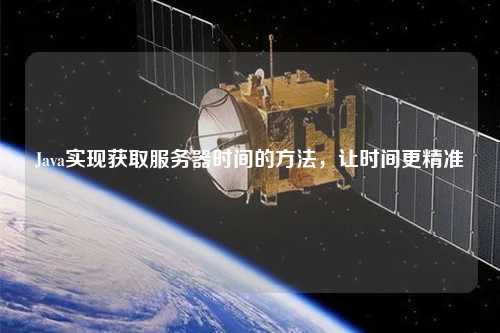 Java實現(xiàn)獲取服務(wù)器時間的方法，讓時間更精準(zhǔn)