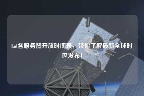 Lol各服務(wù)器開放時間表，帶你了解最新全球時區(qū)發(fā)布！