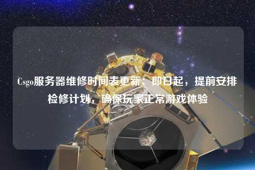 Csgo服務(wù)器維修時(shí)間表更新：即日起，提前安排檢修計(jì)劃，確保玩家正常游戲體驗(yàn)