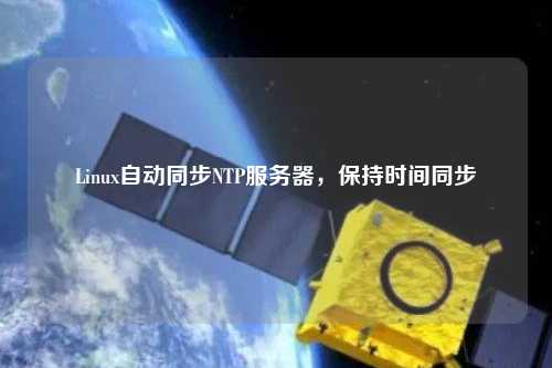 Linux自動(dòng)同步NTP服務(wù)器，保持時(shí)間同步