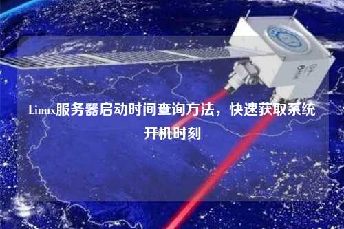 Linux服務(wù)器啟動時間查詢方法，快速獲取系統(tǒng)開機時刻
