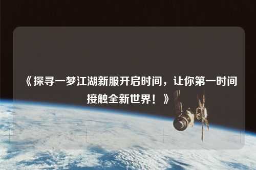 《探尋一夢江湖新服開啟時間，讓你第一時間接觸全新世界！》