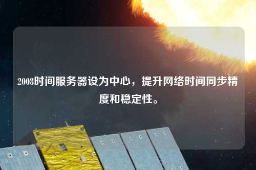 2008時間服務器設為中心，提升網絡時間同步精度和穩(wěn)定性。