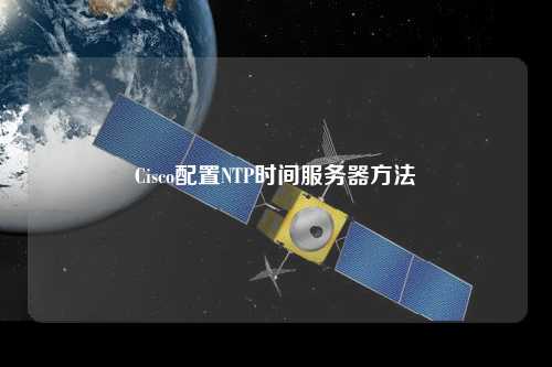 Cisco配置NTP時間服務(wù)器方法