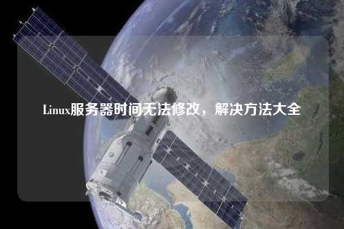 Linux服務(wù)器時間無法修改，解決方法大全