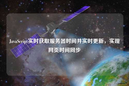 JavaScript實(shí)時(shí)獲取服務(wù)器時(shí)間并實(shí)時(shí)更新，實(shí)現(xiàn)網(wǎng)頁時(shí)間同步