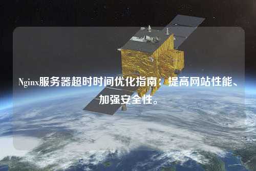 Nginx服務器超時時間優(yōu)化指南：提高網站性能、加強安全性。