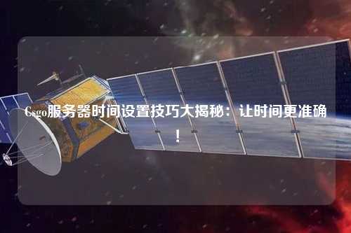 Csgo服務(wù)器時間設(shè)置技巧大揭秘：讓時間更準確！