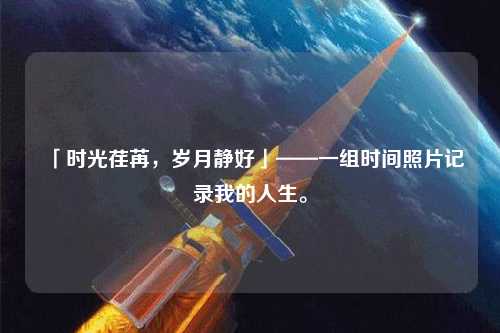 「時光荏苒，歲月靜好」——一組時間照片記錄我的人生。