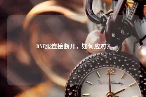 DNF服連接斷開，如何應(yīng)對(duì)？