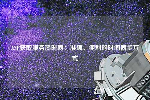 ASP獲取服務(wù)器時(shí)間：準(zhǔn)確、便利的時(shí)間同步方式