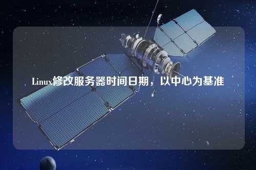 Linux修改服務(wù)器時(shí)間日期，以中心為基準(zhǔn)