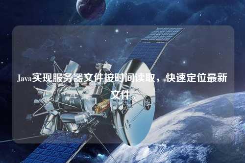Java實現(xiàn)服務器文件按時間讀取，快速定位最新文件。