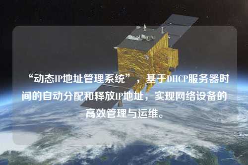 “動態(tài)IP地址管理系統(tǒng)”，基于DHCP服務(wù)器時間的自動分配和釋放IP地址，實現(xiàn)網(wǎng)絡(luò)設(shè)備的高效管理與運維。