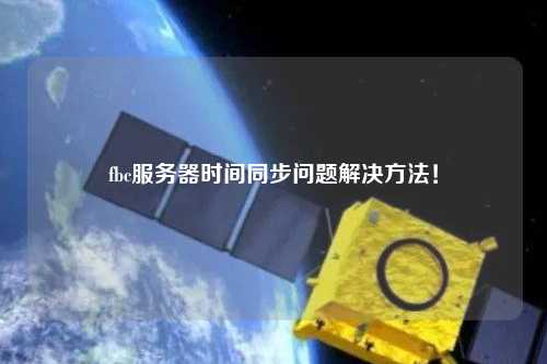 fbc服務(wù)器時(shí)間同步問(wèn)題解決方法！