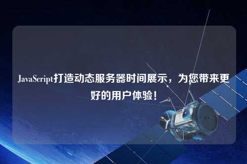 JavaScript打造動態(tài)服務(wù)器時間展示，為您帶來更好的用戶體驗！